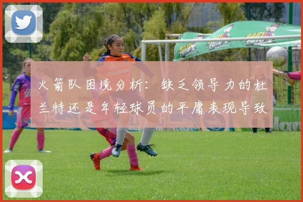 火箭队困境分析：缺乏领导力的杜兰特还是年轻球员的平庸表现导致的问题