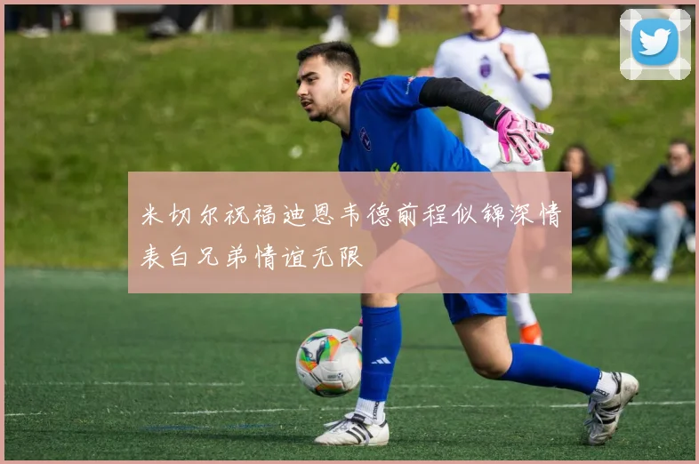 米切尔祝福迪恩韦德前程似锦深情表白兄弟情谊无限
