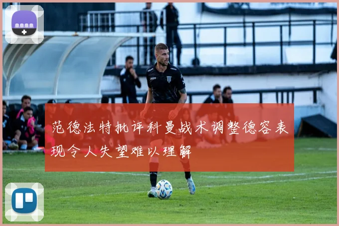 范德法特批评科曼战术调整德容表现令人失望难以理解