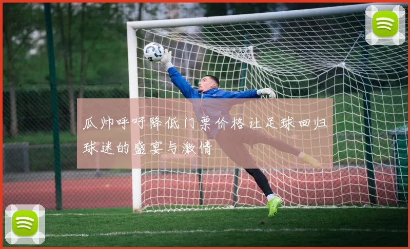 瓜帅呼吁降低门票价格让足球回归球迷的盛宴与激情