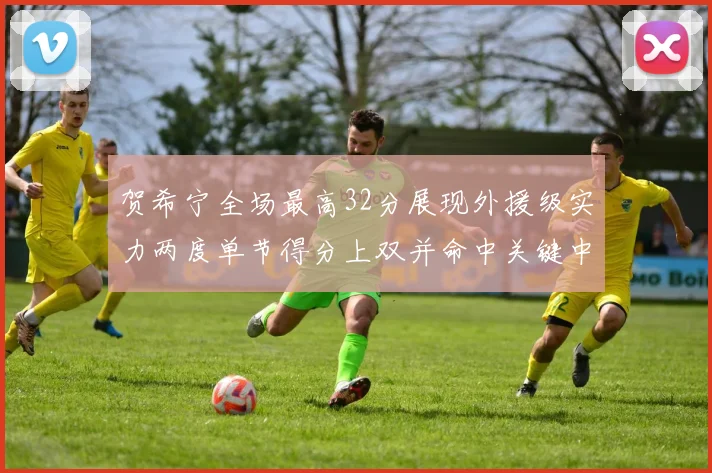 贺希宁全场最高32分展现外援级实力两度单节得分上双并命中关键中投