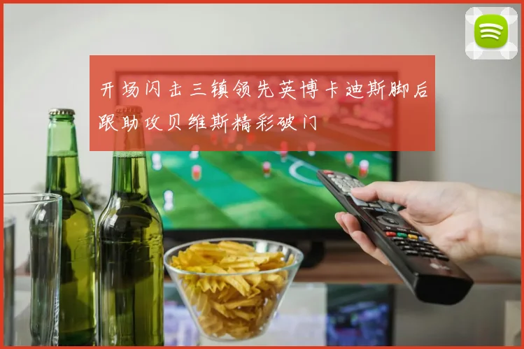 开场闪击三镇领先英博卡迪斯脚后跟助攻贝维斯精彩破门