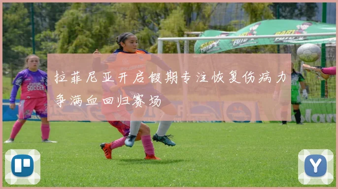 拉菲尼亚开启假期专注恢复伤病力争满血回归赛场