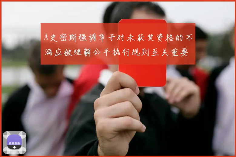 A史密斯强调华子对未获奖资格的不满应被理解公平执行规则至关重要