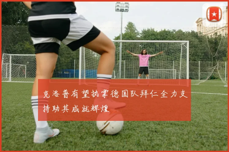 克洛普有望执掌德国队拜仁全力支持助其成就辉煌