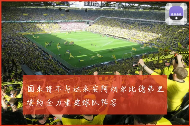 国米将不与达米安阿切尔比德弗里续约全力重建球队阵容