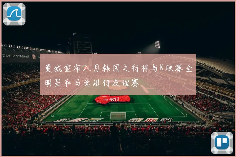 曼城宣布八月韩国之行将与K联赛全明星和马竞进行友谊赛