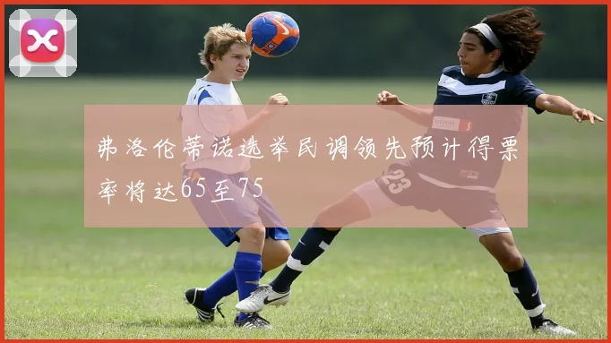 弗洛伦蒂诺选举民调领先预计得票率将达65至75